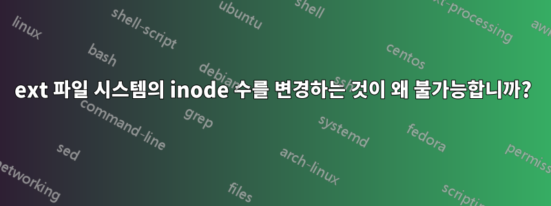 ext 파일 시스템의 inode 수를 변경하는 것이 왜 불가능합니까?