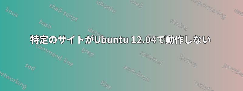 特定のサイトがUbuntu 12.04で動作しない