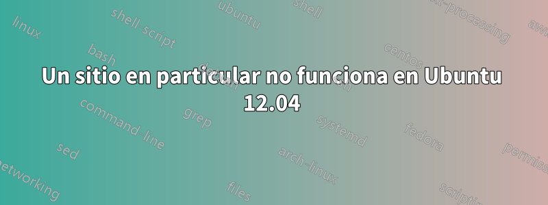 Un sitio en particular no funciona en Ubuntu 12.04