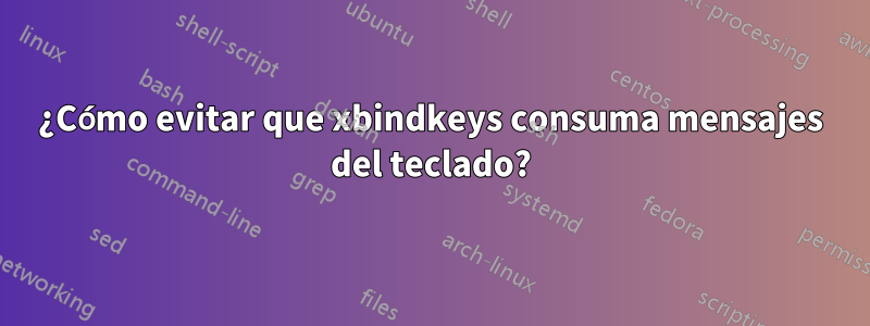 ¿Cómo evitar que xbindkeys consuma mensajes del teclado?