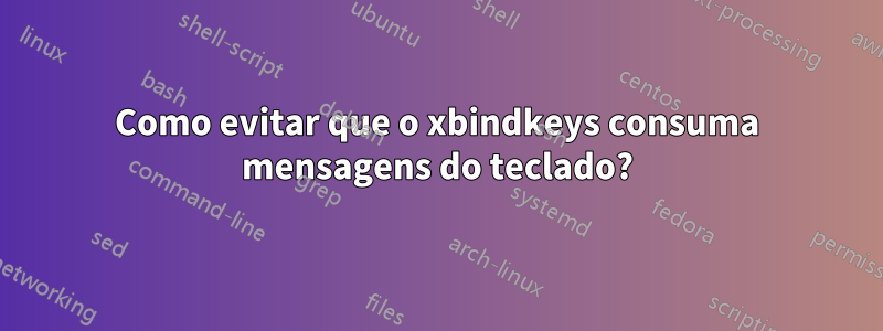 Como evitar que o xbindkeys consuma mensagens do teclado?