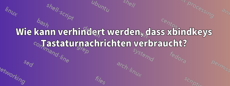 Wie kann verhindert werden, dass xbindkeys Tastaturnachrichten verbraucht?