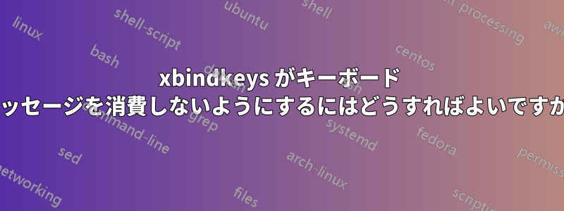 xbindkeys がキーボード メッセージを消費しないようにするにはどうすればよいですか?