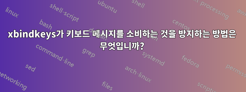 xbindkeys가 키보드 메시지를 소비하는 것을 방지하는 방법은 무엇입니까?