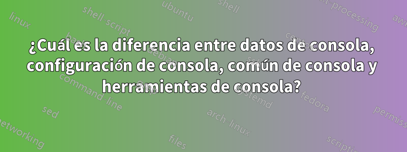 ¿Cuál es la diferencia entre datos de consola, configuración de consola, común de consola y herramientas de consola?