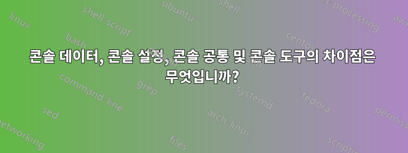 콘솔 데이터, 콘솔 설정, 콘솔 공통 및 콘솔 도구의 차이점은 무엇입니까?