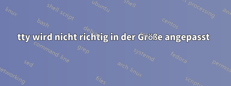 tty wird nicht richtig in der Größe angepasst 