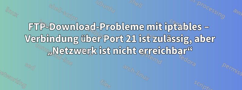 FTP-Download-Probleme mit iptables – Verbindung über Port 21 ist zulässig, aber „Netzwerk ist nicht erreichbar“