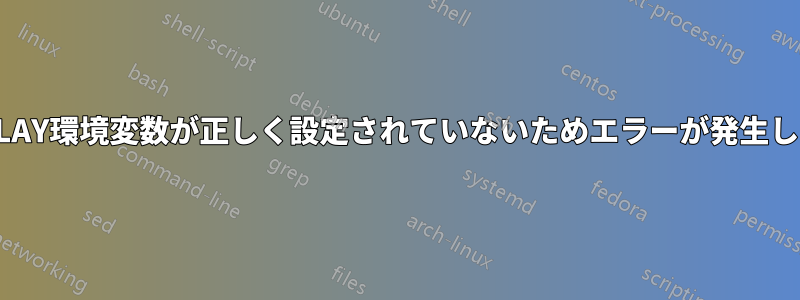 $DISPLAY環境変数が正しく設定されていないためエラーが発生しました