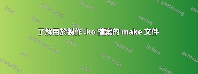 了解用於製作 .ko 檔案的 make 文件