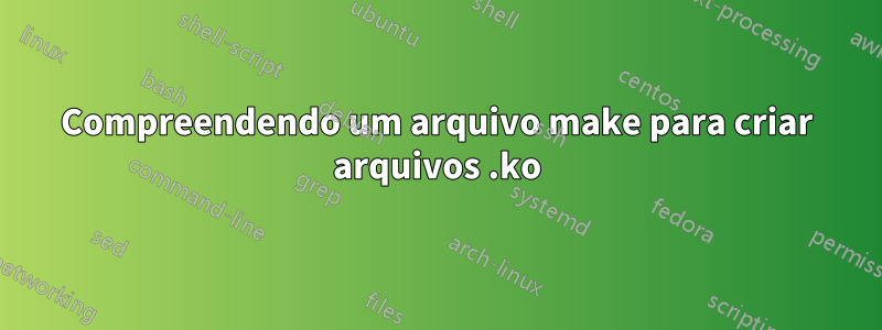 Compreendendo um arquivo make para criar arquivos .ko