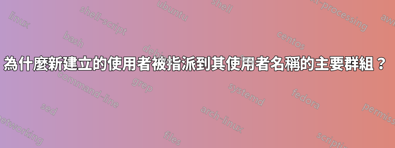 為什麼新建立的使用者被指派到其使用者名稱的主要群組？