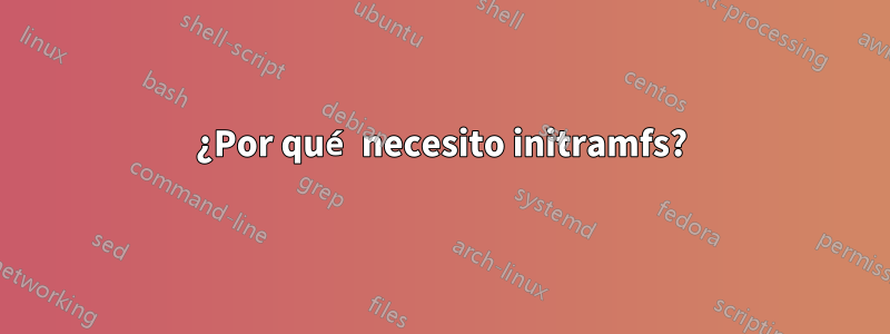 ¿Por qué necesito initramfs?