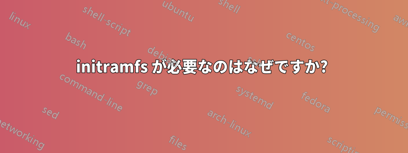 initramfs が必要なのはなぜですか?