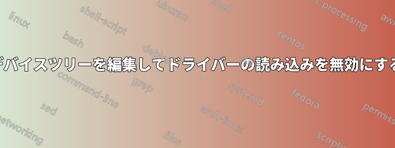 デバイスツリーを編集してドライバーの読み込みを無効にする