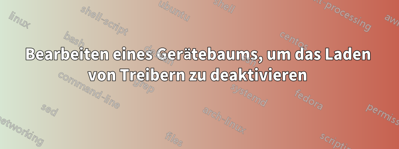 Bearbeiten eines Gerätebaums, um das Laden von Treibern zu deaktivieren