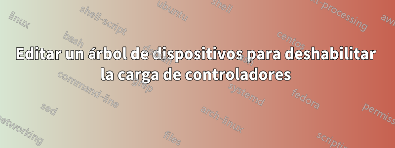 Editar un árbol de dispositivos para deshabilitar la carga de controladores