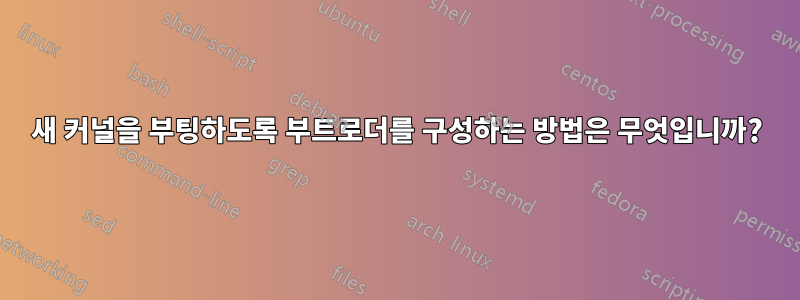 새 커널을 부팅하도록 부트로더를 구성하는 방법은 무엇입니까?