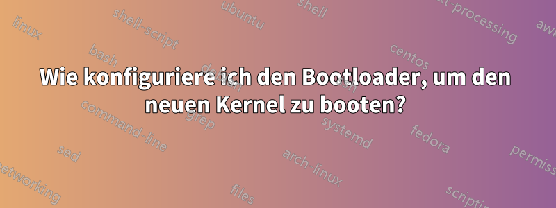 Wie konfiguriere ich den Bootloader, um den neuen Kernel zu booten?