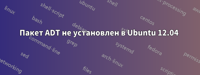 Пакет ADT не установлен в Ubuntu 12.04