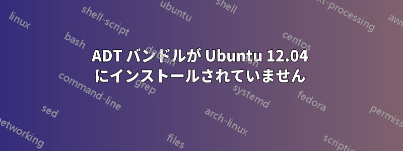 ADT バンドルが Ubuntu 12.04 にインストールされていません