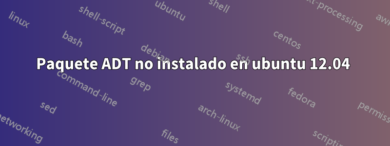 Paquete ADT no instalado en ubuntu 12.04