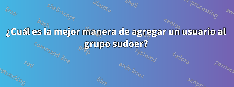 ¿Cuál es la mejor manera de agregar un usuario al grupo sudoer?