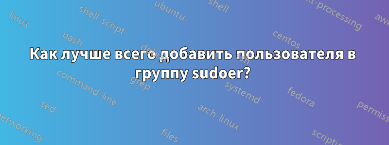 Как лучше всего добавить пользователя в группу sudoer?