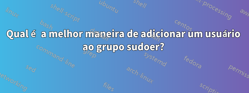 Qual é a melhor maneira de adicionar um usuário ao grupo sudoer?
