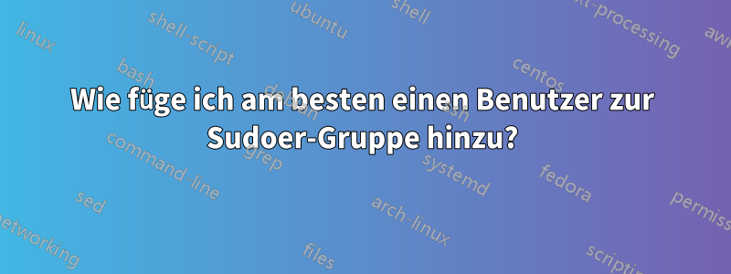 Wie füge ich am besten einen Benutzer zur Sudoer-Gruppe hinzu?