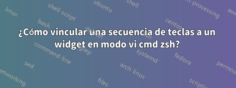 ¿Cómo vincular una secuencia de teclas a un widget en modo vi cmd zsh?