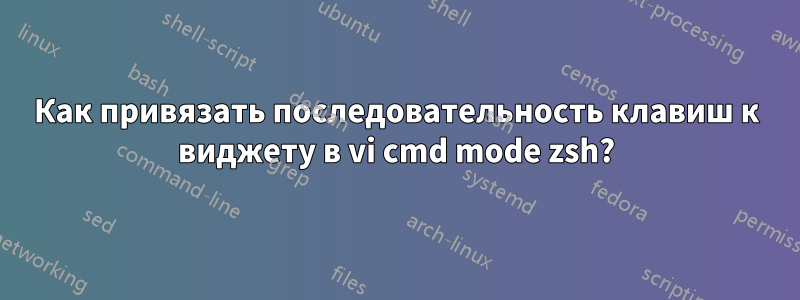 Как привязать последовательность клавиш к виджету в vi cmd mode zsh?