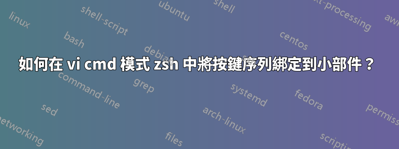 如何在 vi cmd 模式 zsh 中將按鍵序列綁定到小部件?