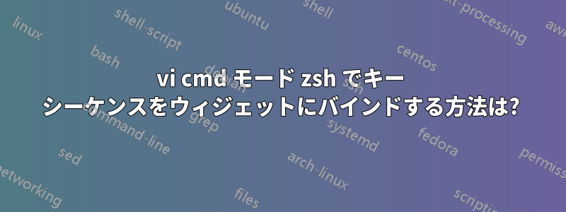 vi cmd モード zsh でキー シーケンスをウィジェットにバインドする方法は?