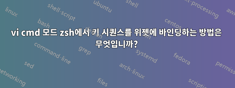 vi cmd 모드 zsh에서 키 시퀀스를 위젯에 바인딩하는 방법은 무엇입니까?