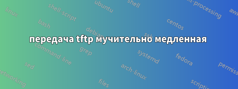 передача tftp мучительно медленная