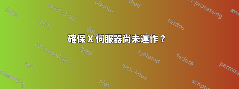確保 X 伺服器尚未運作？ 