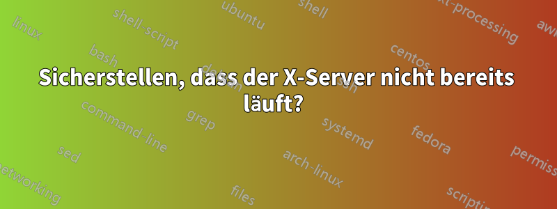 Sicherstellen, dass der X-Server nicht bereits läuft? 