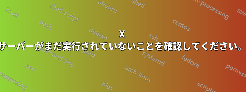 X サーバーがまだ実行されていないことを確認してください。