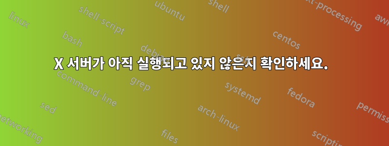 X 서버가 아직 실행되고 있지 않은지 확인하세요. 