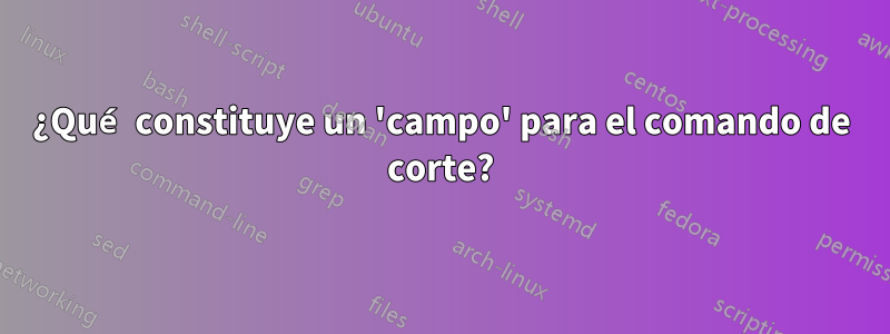 ¿Qué constituye un 'campo' para el comando de corte?