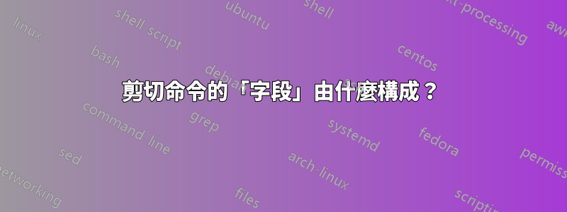 剪切命令的「字段」由什麼構成？