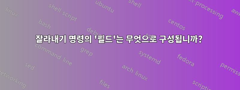 잘라내기 명령의 '필드'는 무엇으로 구성됩니까?