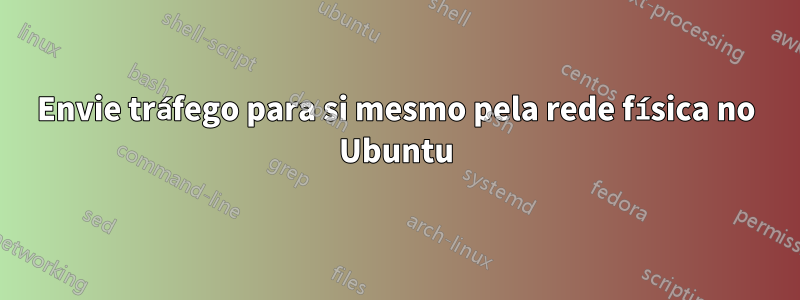 Envie tráfego para si mesmo pela rede física no Ubuntu