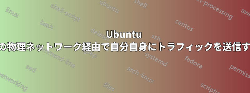 Ubuntu 上の物理ネットワーク経由で自分自身にトラフィックを送信する