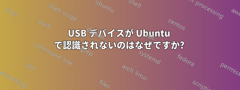 USB デバイスが Ubuntu で認識されないのはなぜですか?