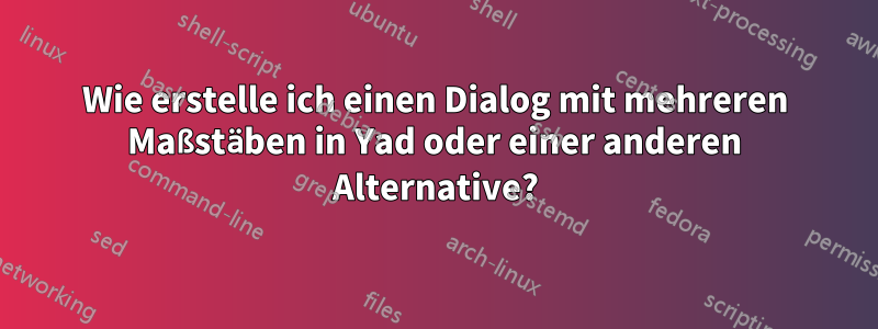 Wie erstelle ich einen Dialog mit mehreren Maßstäben in Yad oder einer anderen Alternative?