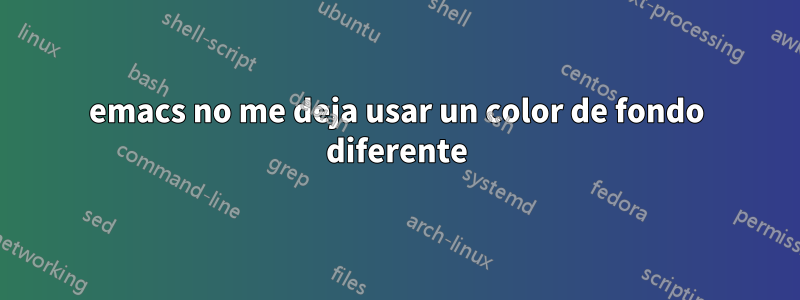 emacs no me deja usar un color de fondo diferente