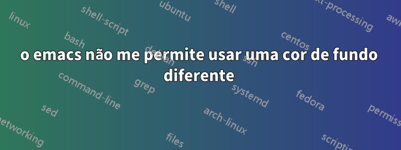 o emacs não me permite usar uma cor de fundo diferente
