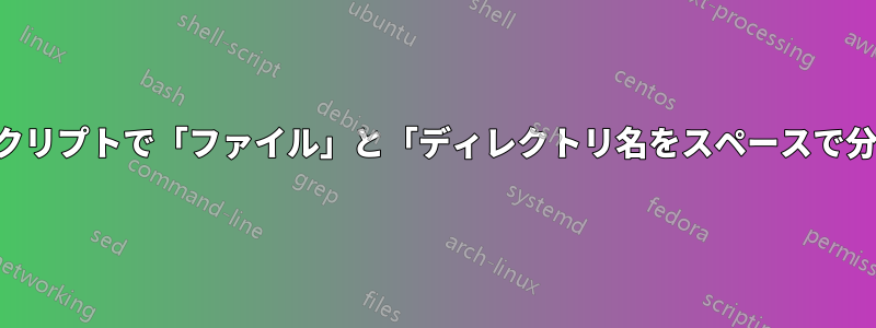 シェルスクリプトで「ファイル」と「ディレクトリ名をスペースで分割」する